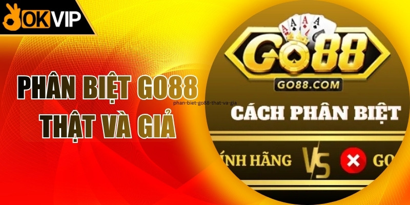 Vì sao cần biết cách phân biệt Go88 thật và giả